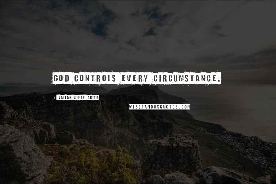 Lailah Gifty Akita Quotes: God controls every circumstance.