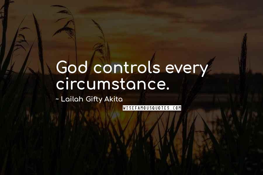 Lailah Gifty Akita Quotes: God controls every circumstance.
