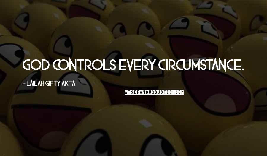 Lailah Gifty Akita Quotes: God controls every circumstance.