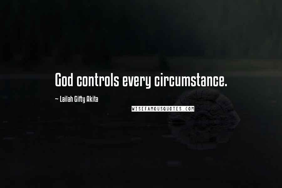 Lailah Gifty Akita Quotes: God controls every circumstance.