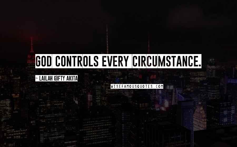 Lailah Gifty Akita Quotes: God controls every circumstance.