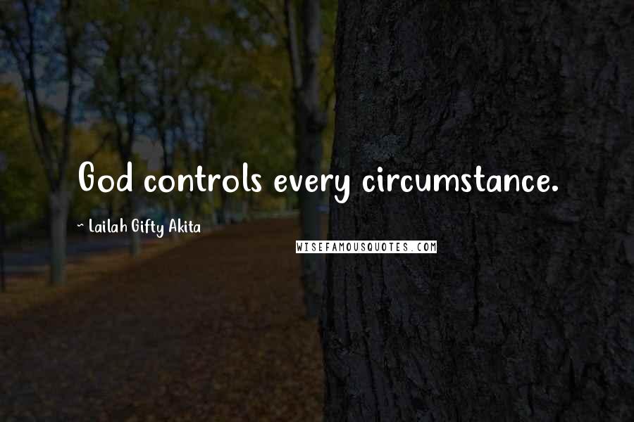 Lailah Gifty Akita Quotes: God controls every circumstance.