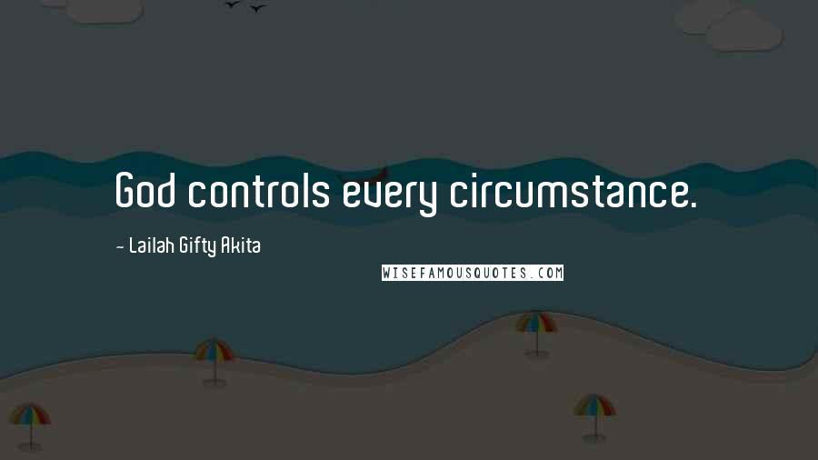 Lailah Gifty Akita Quotes: God controls every circumstance.