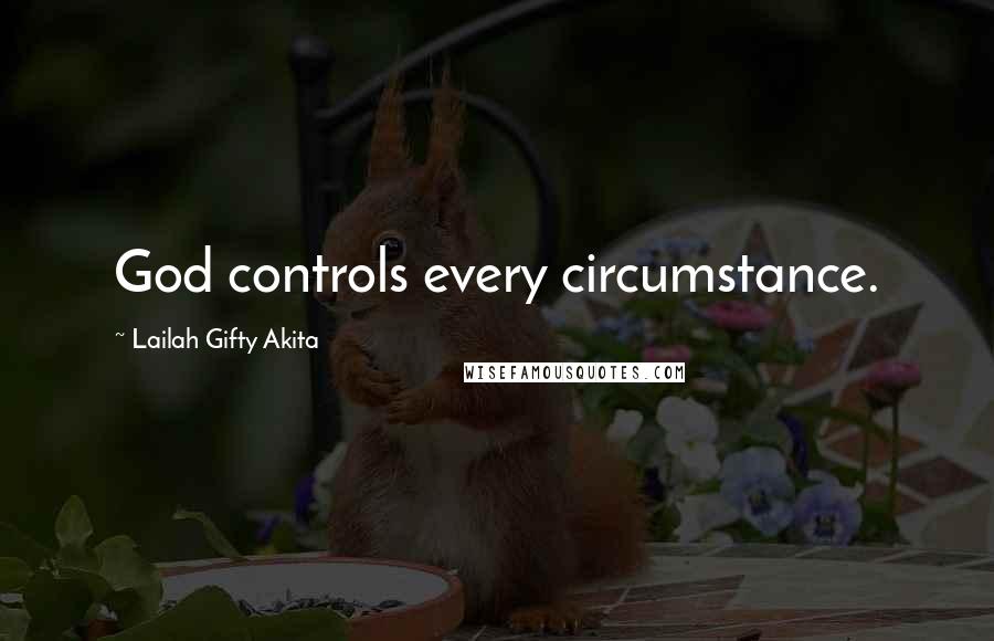 Lailah Gifty Akita Quotes: God controls every circumstance.