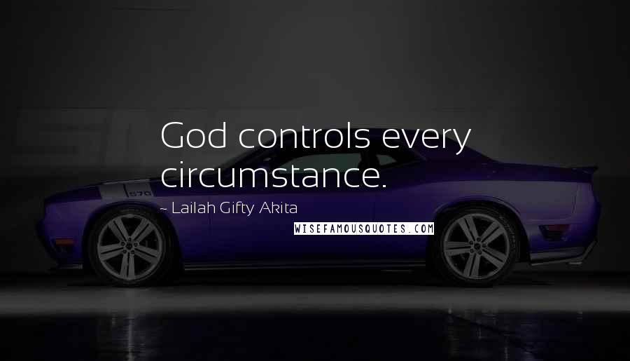 Lailah Gifty Akita Quotes: God controls every circumstance.