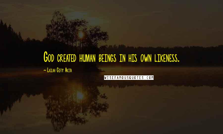 Lailah Gifty Akita Quotes: God created human beings in his own likeness.