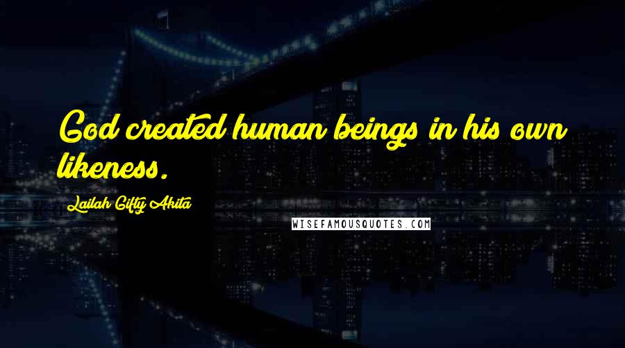 Lailah Gifty Akita Quotes: God created human beings in his own likeness.