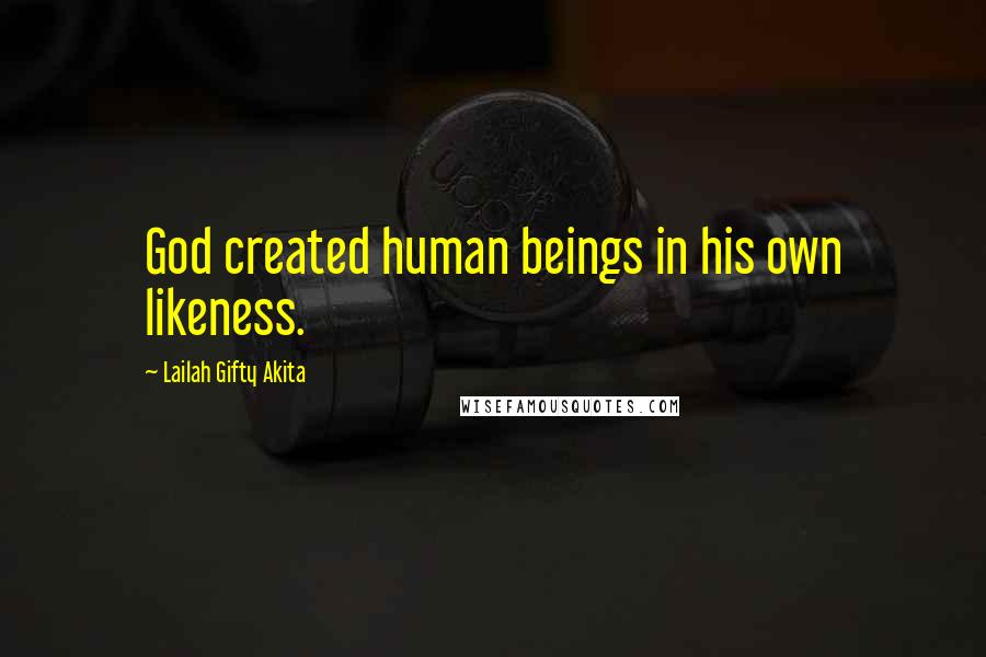 Lailah Gifty Akita Quotes: God created human beings in his own likeness.
