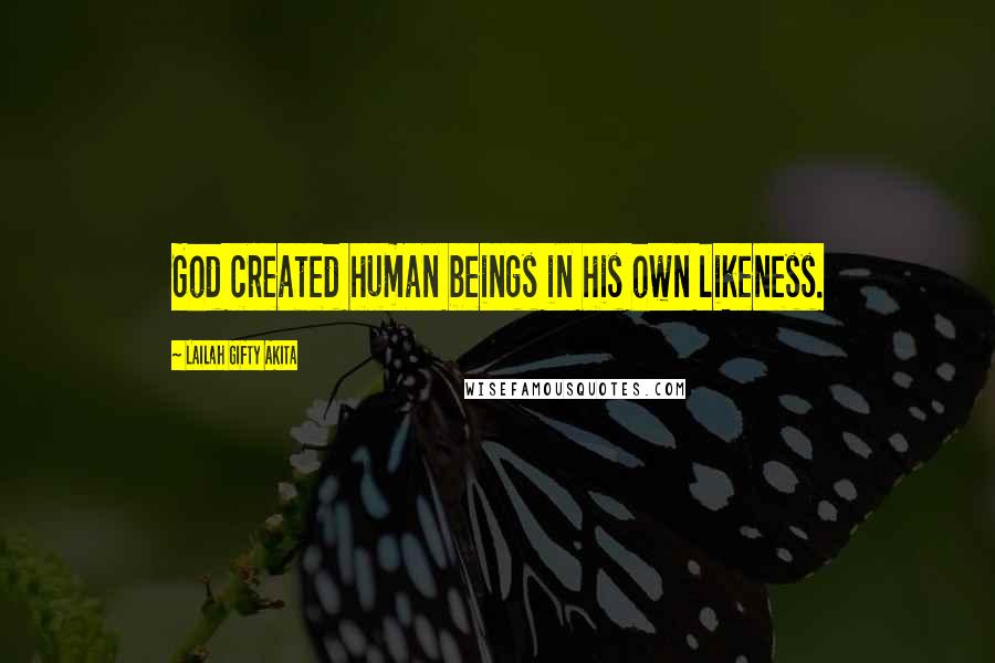 Lailah Gifty Akita Quotes: God created human beings in his own likeness.