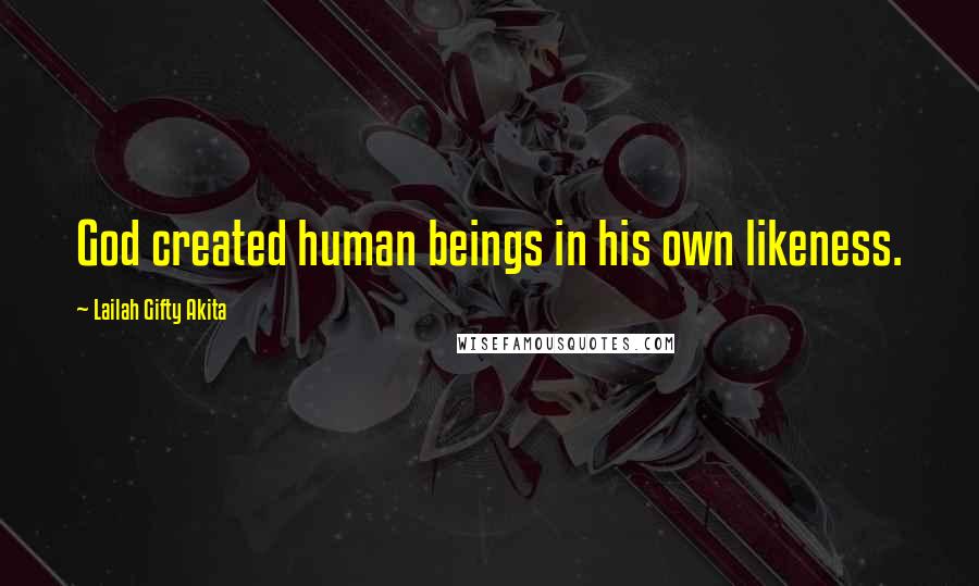 Lailah Gifty Akita Quotes: God created human beings in his own likeness.