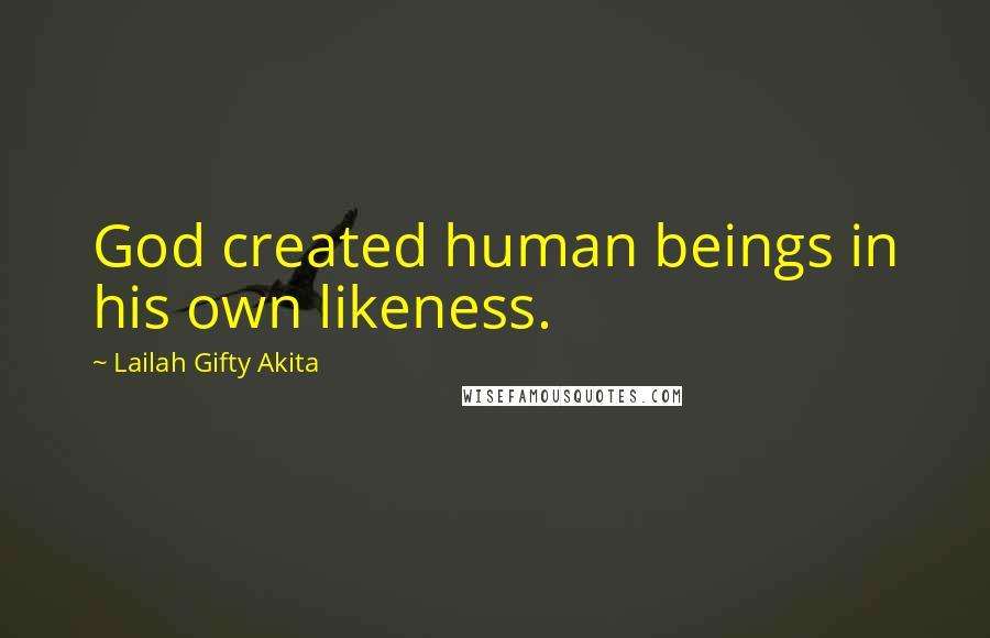 Lailah Gifty Akita Quotes: God created human beings in his own likeness.