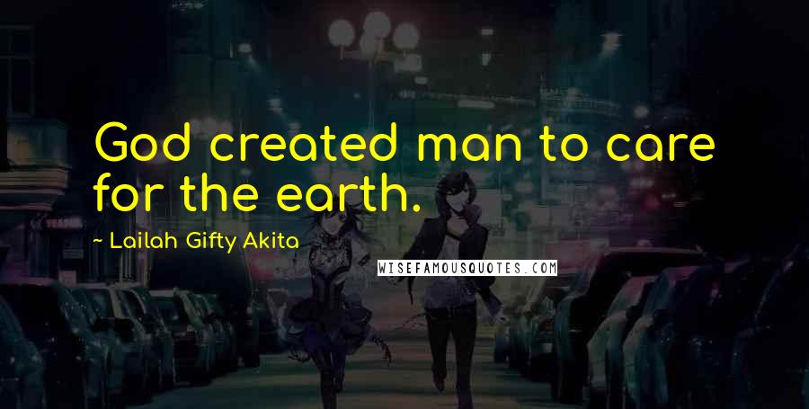 Lailah Gifty Akita Quotes: God created man to care for the earth.