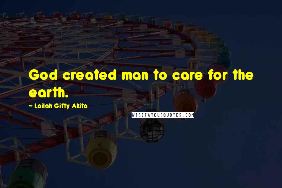 Lailah Gifty Akita Quotes: God created man to care for the earth.