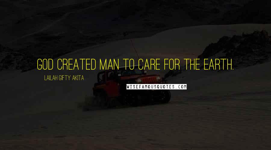 Lailah Gifty Akita Quotes: God created man to care for the earth.