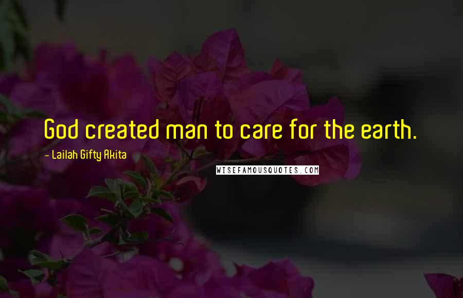 Lailah Gifty Akita Quotes: God created man to care for the earth.
