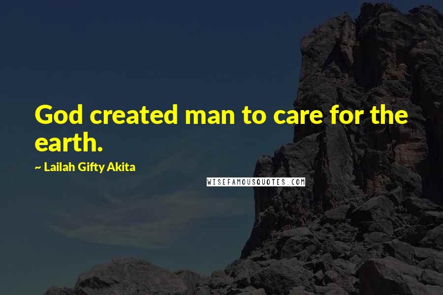 Lailah Gifty Akita Quotes: God created man to care for the earth.