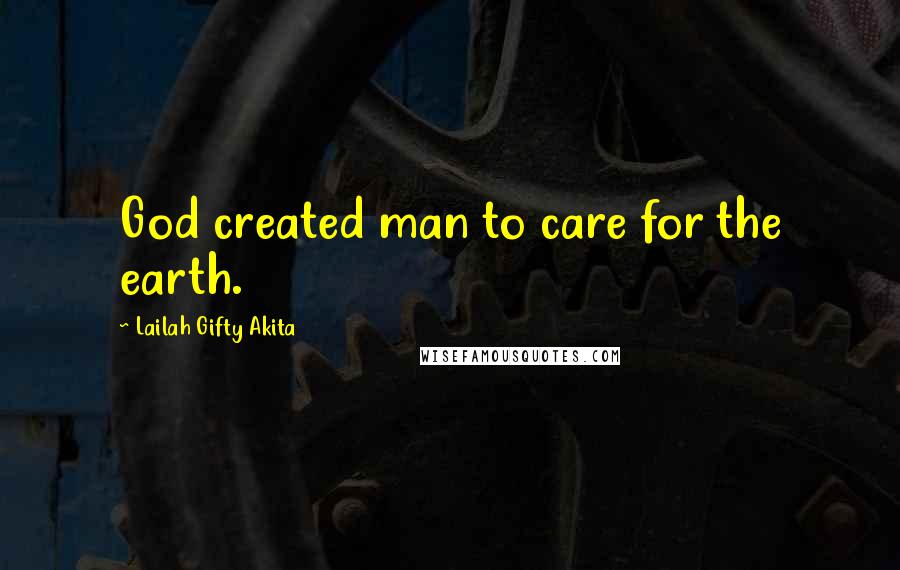 Lailah Gifty Akita Quotes: God created man to care for the earth.