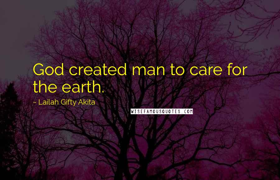 Lailah Gifty Akita Quotes: God created man to care for the earth.