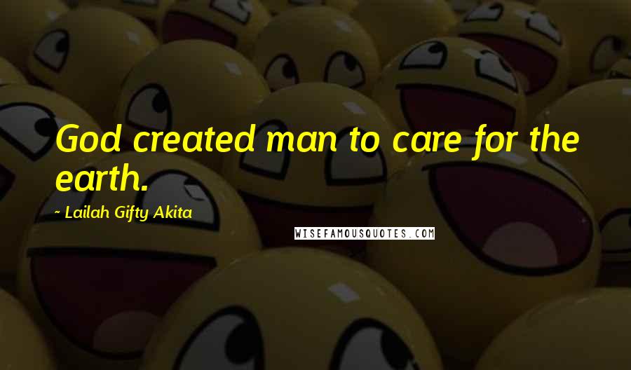 Lailah Gifty Akita Quotes: God created man to care for the earth.