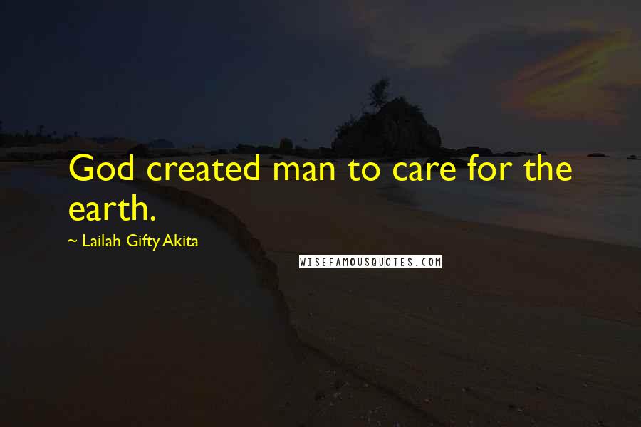 Lailah Gifty Akita Quotes: God created man to care for the earth.