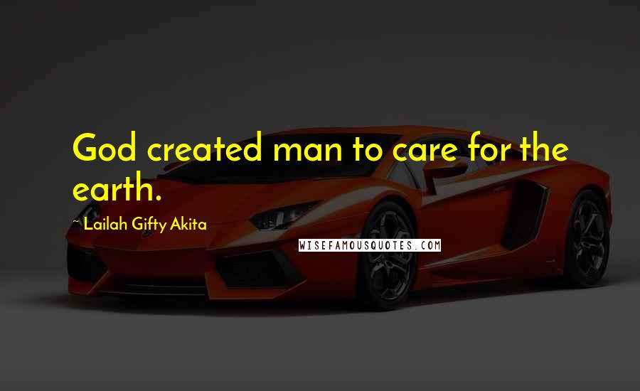 Lailah Gifty Akita Quotes: God created man to care for the earth.