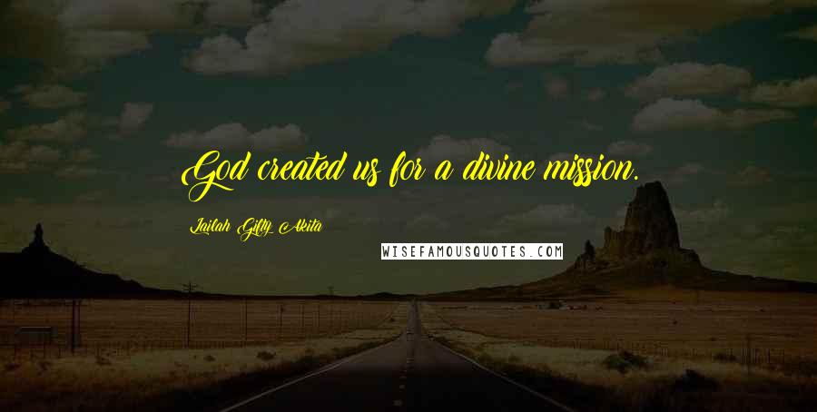 Lailah Gifty Akita Quotes: God created us for a divine mission.