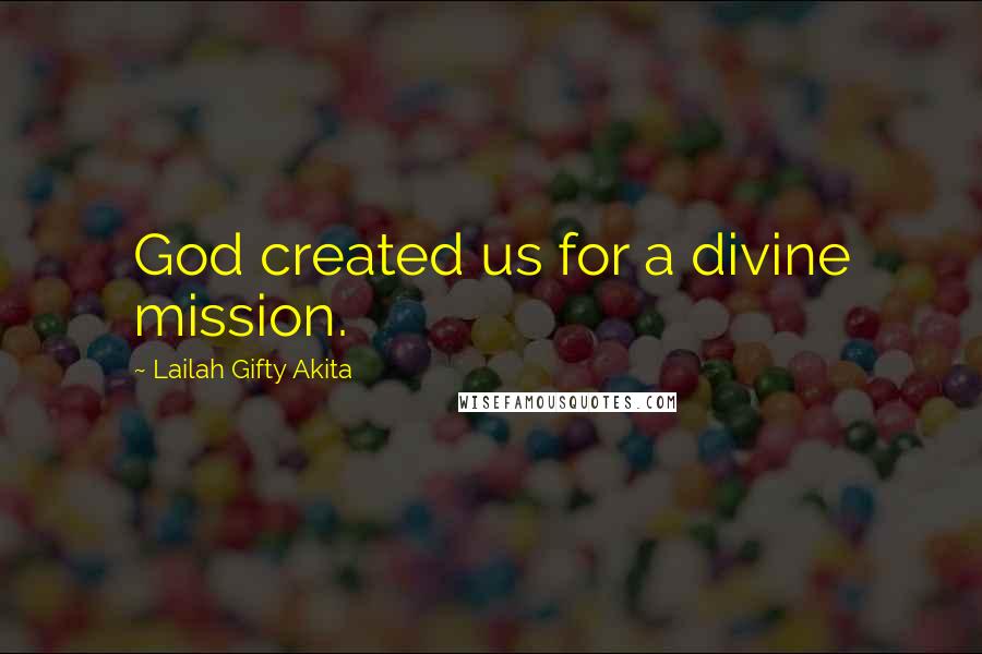 Lailah Gifty Akita Quotes: God created us for a divine mission.