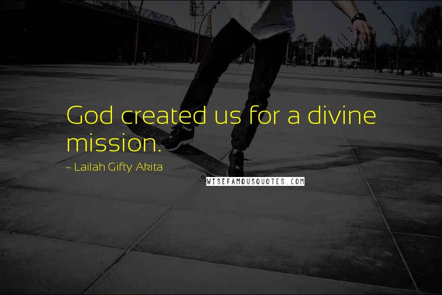 Lailah Gifty Akita Quotes: God created us for a divine mission.
