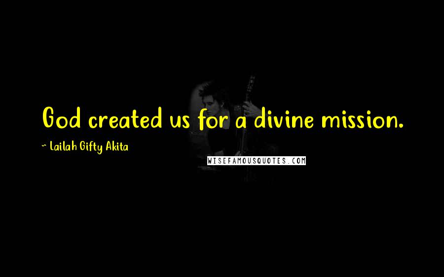 Lailah Gifty Akita Quotes: God created us for a divine mission.