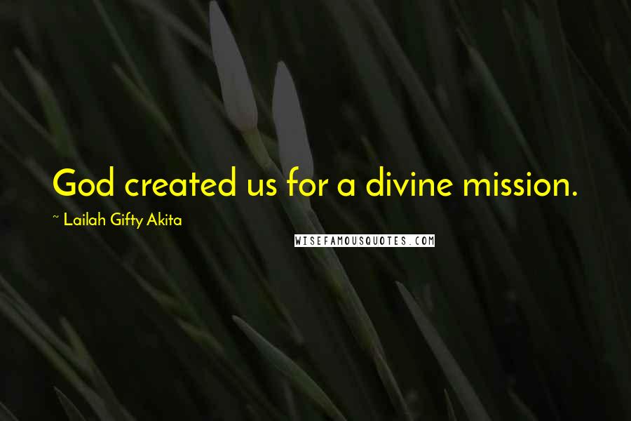 Lailah Gifty Akita Quotes: God created us for a divine mission.