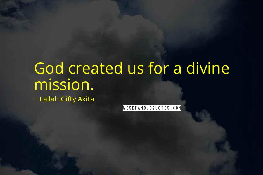Lailah Gifty Akita Quotes: God created us for a divine mission.