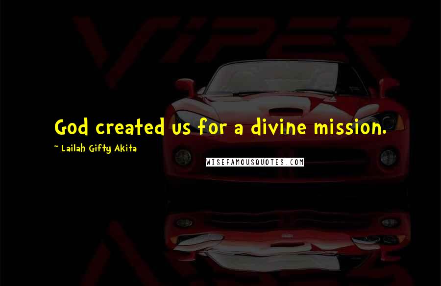 Lailah Gifty Akita Quotes: God created us for a divine mission.