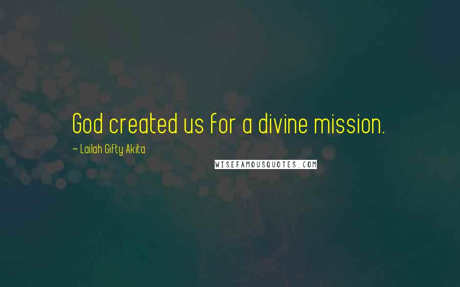 Lailah Gifty Akita Quotes: God created us for a divine mission.