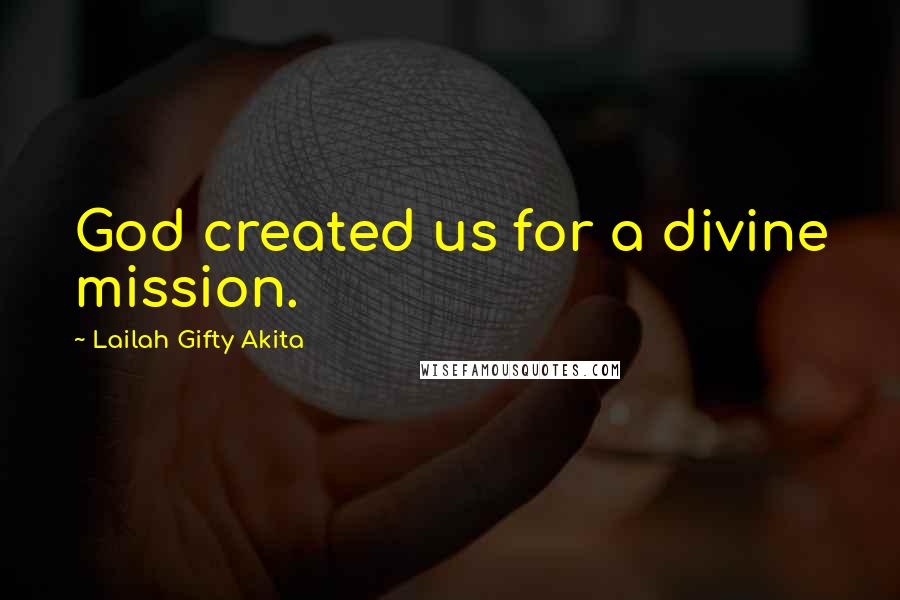 Lailah Gifty Akita Quotes: God created us for a divine mission.