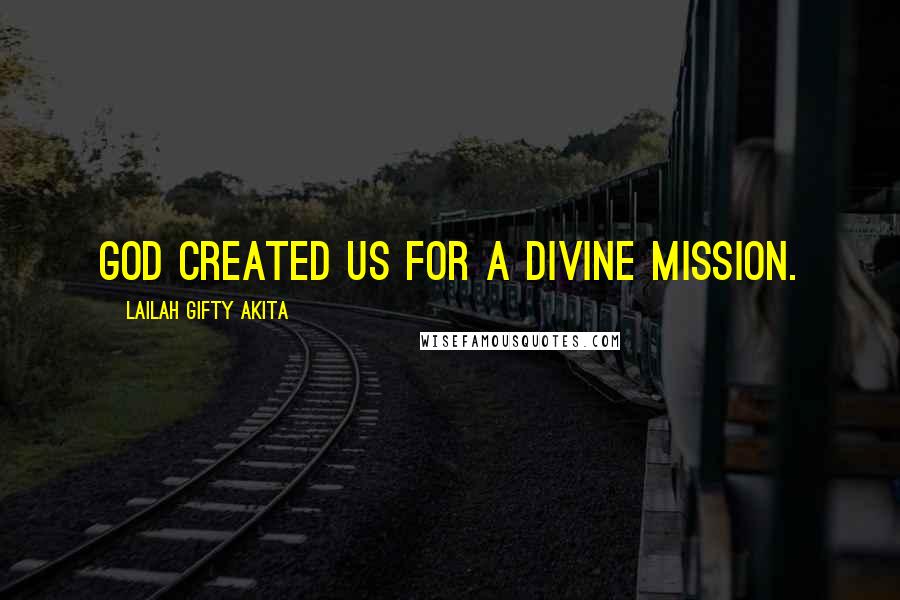 Lailah Gifty Akita Quotes: God created us for a divine mission.