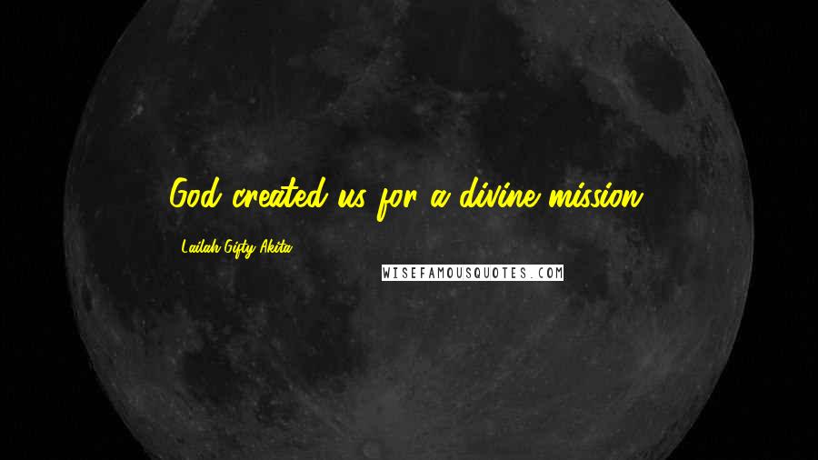 Lailah Gifty Akita Quotes: God created us for a divine mission.