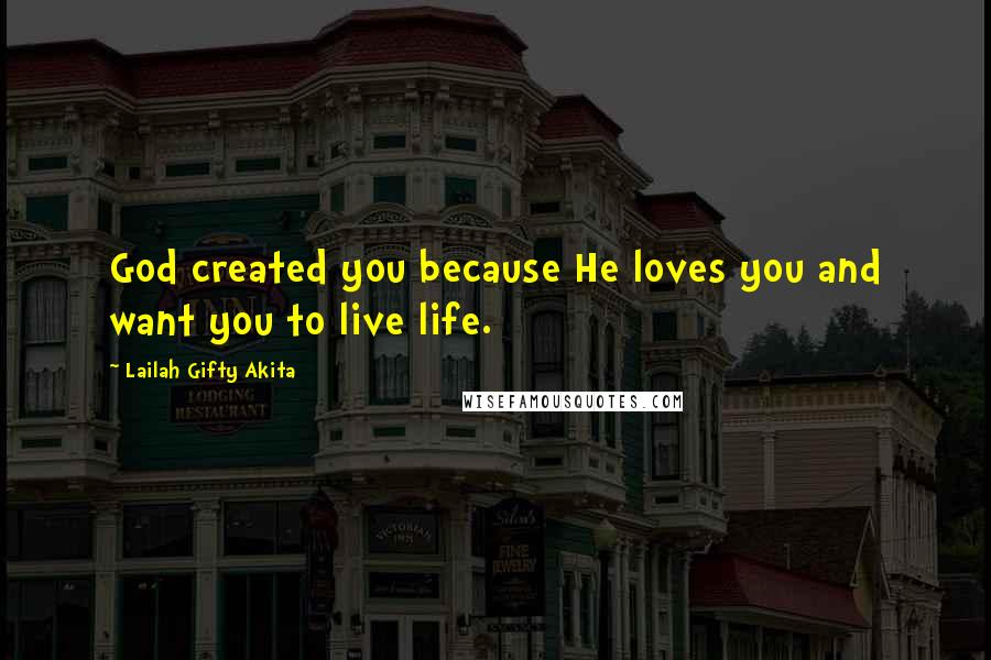 Lailah Gifty Akita Quotes: God created you because He loves you and want you to live life.