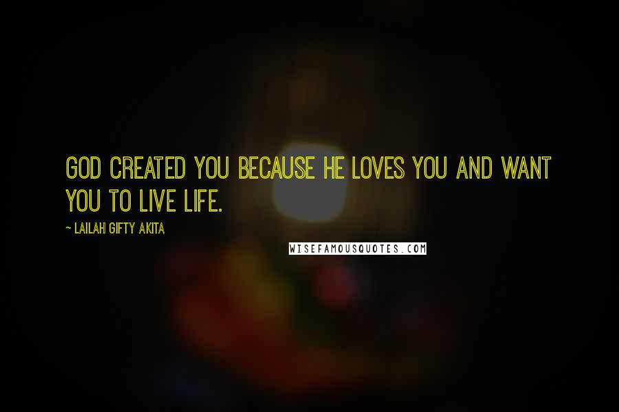 Lailah Gifty Akita Quotes: God created you because He loves you and want you to live life.