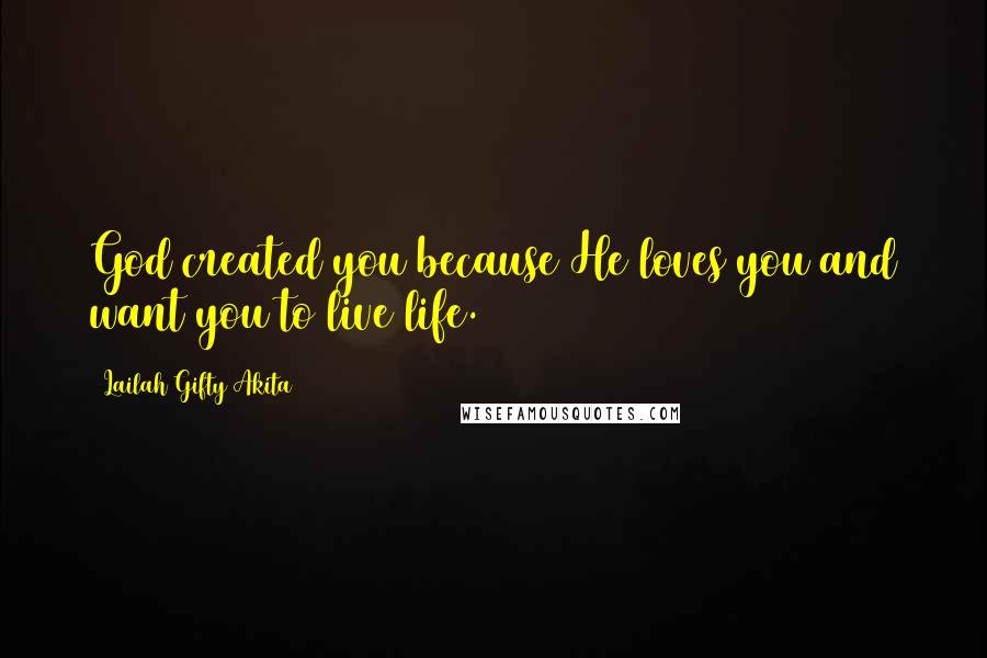 Lailah Gifty Akita Quotes: God created you because He loves you and want you to live life.