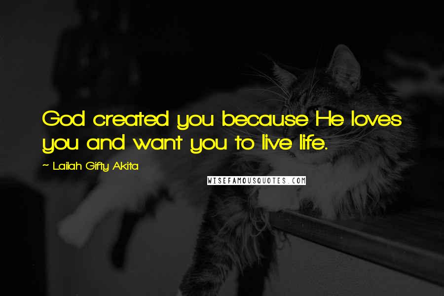 Lailah Gifty Akita Quotes: God created you because He loves you and want you to live life.