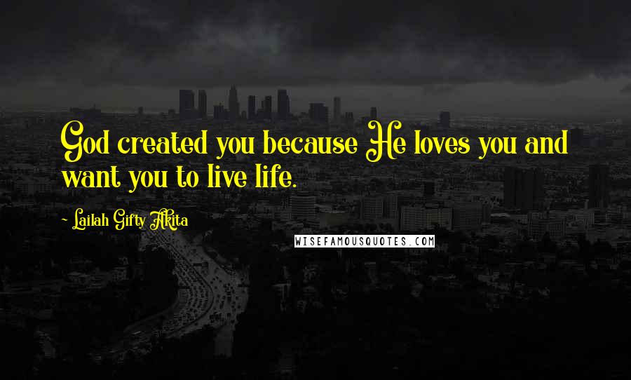 Lailah Gifty Akita Quotes: God created you because He loves you and want you to live life.