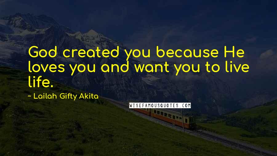 Lailah Gifty Akita Quotes: God created you because He loves you and want you to live life.