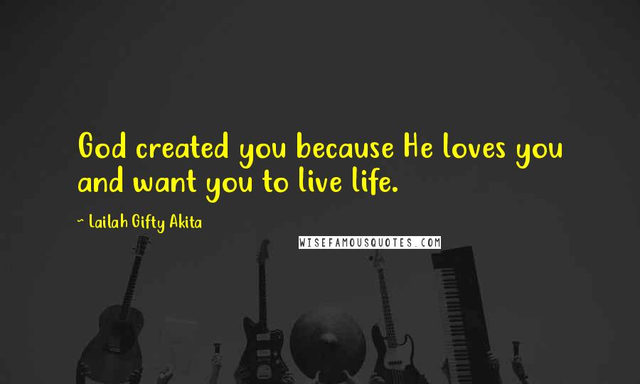 Lailah Gifty Akita Quotes: God created you because He loves you and want you to live life.