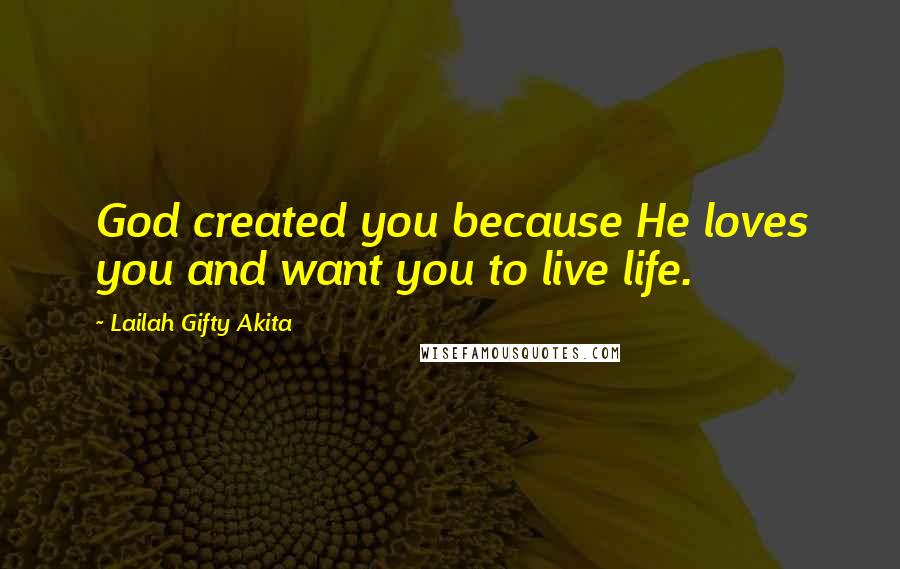 Lailah Gifty Akita Quotes: God created you because He loves you and want you to live life.