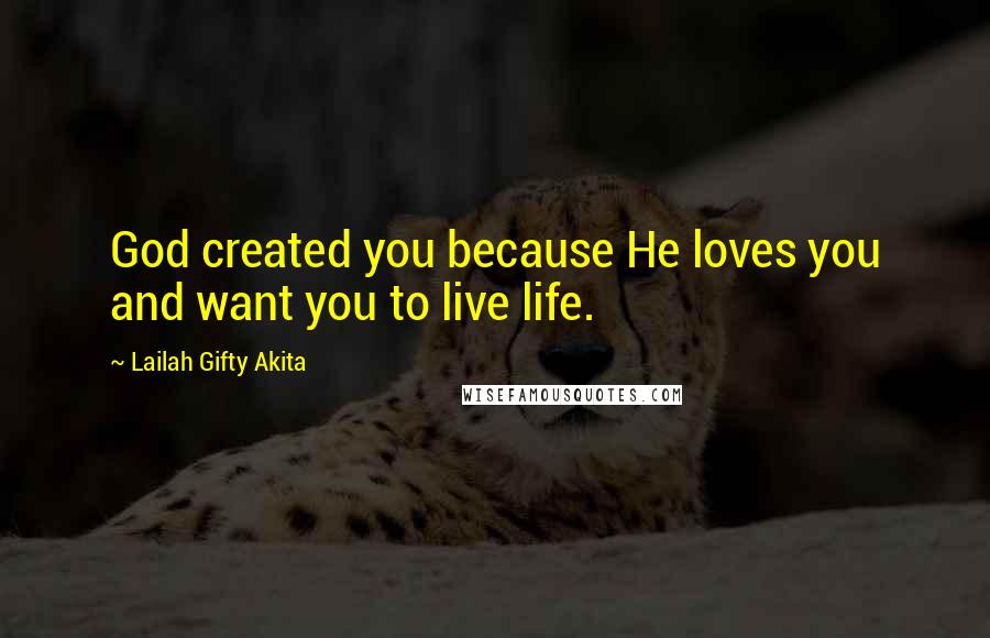Lailah Gifty Akita Quotes: God created you because He loves you and want you to live life.