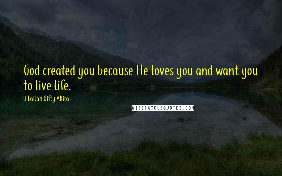 Lailah Gifty Akita Quotes: God created you because He loves you and want you to live life.