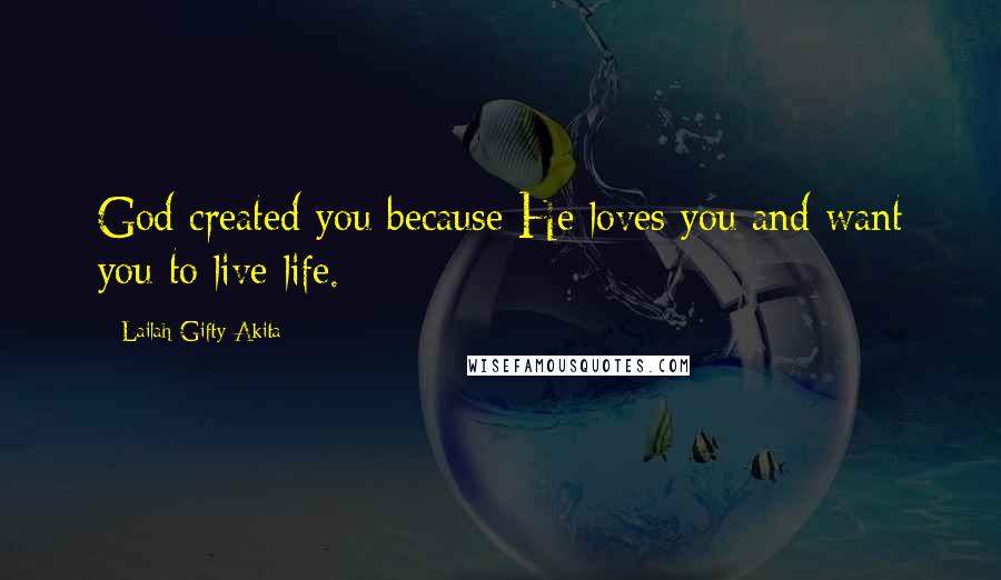 Lailah Gifty Akita Quotes: God created you because He loves you and want you to live life.