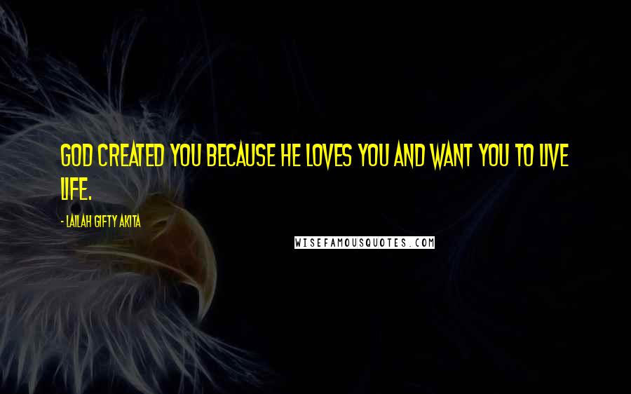 Lailah Gifty Akita Quotes: God created you because He loves you and want you to live life.