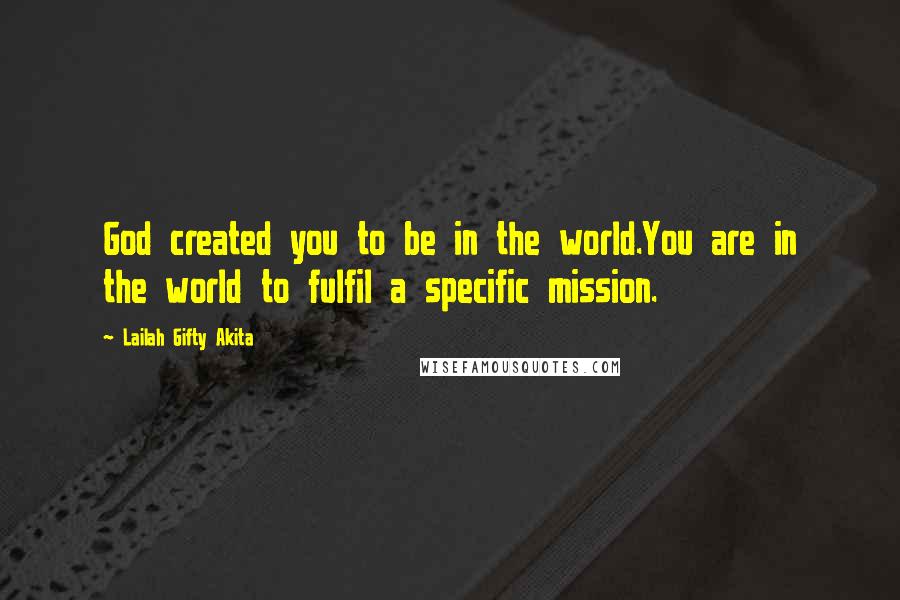 Lailah Gifty Akita Quotes: God created you to be in the world.You are in the world to fulfil a specific mission.