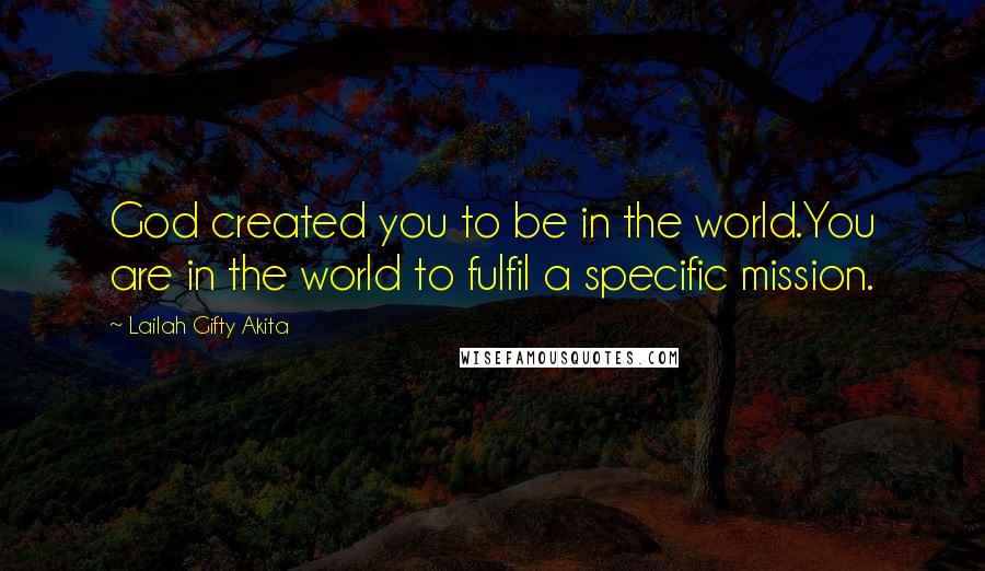Lailah Gifty Akita Quotes: God created you to be in the world.You are in the world to fulfil a specific mission.